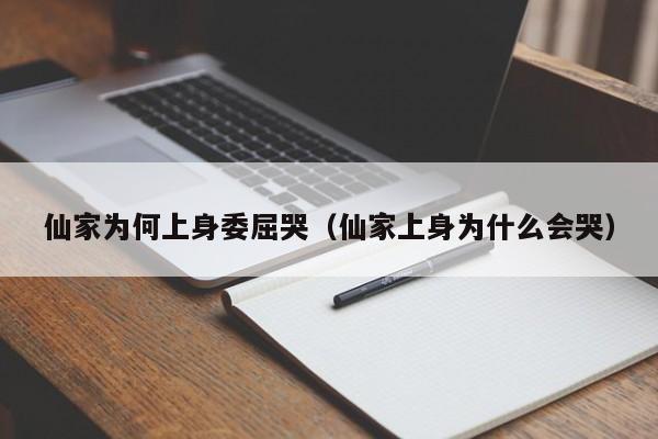仙家为何上身委屈哭（仙家上身为什么会哭）