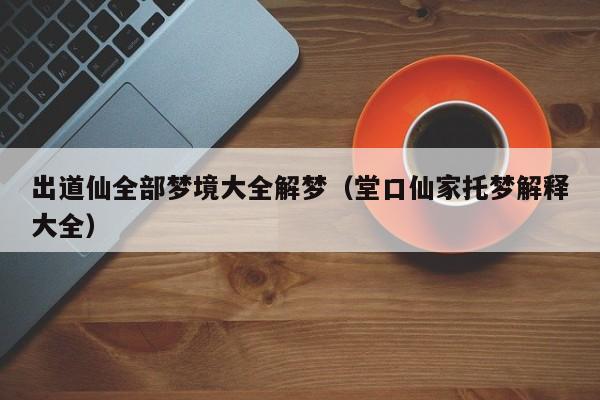 出道仙全部梦境大全解梦（堂口仙家托梦解释大全）