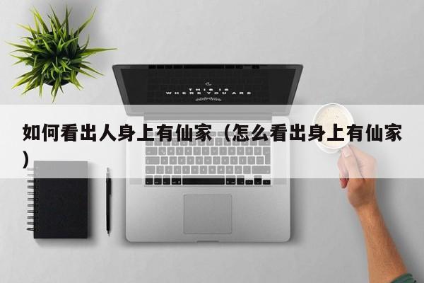 如何看出人身上有仙家（怎么看出身上有仙家）