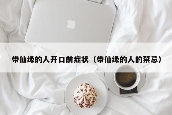 带仙缘的人开口前症状（带仙缘的人的禁忌）