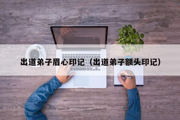 出道弟子眉心印记（出道弟子额头印记）