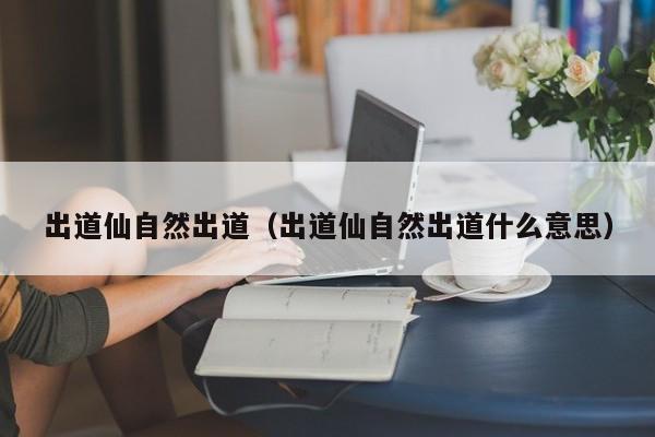 出道仙自然出道（出道仙自然出道什么意思）