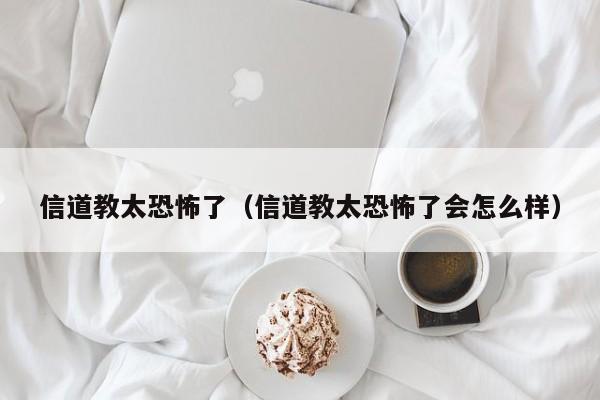 信道教太恐怖了（信道教太恐怖了会怎么样）