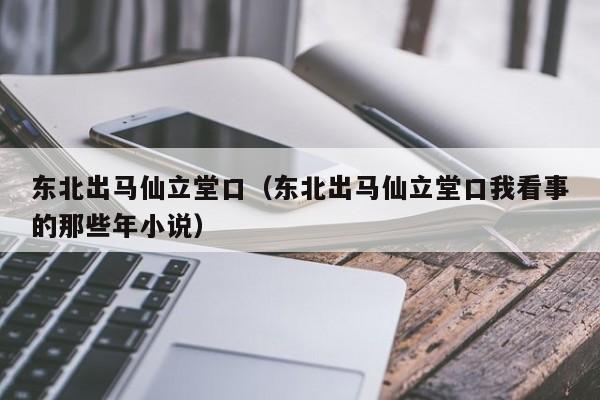 东北出马仙立堂口（东北出马仙立堂口我看事的那些年小说）