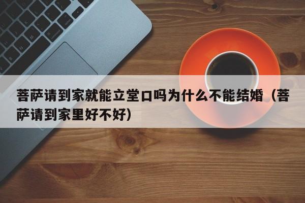 菩萨请到家就能立堂口吗为什么不能结婚（菩萨请到家里好不好）