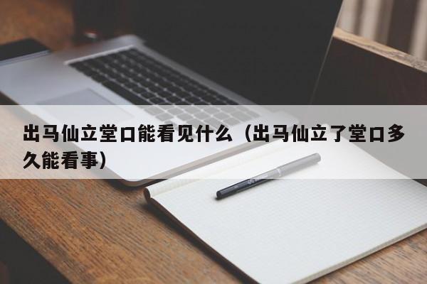 出马仙立堂口能看见什么（出马仙立了堂口多久能看事）