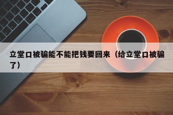 立堂口被骗能不能把钱要回来（给立堂口被骗了）