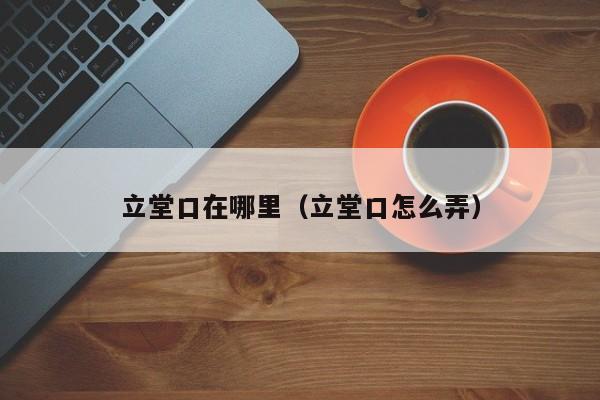 立堂口在哪里（立堂口怎么弄）