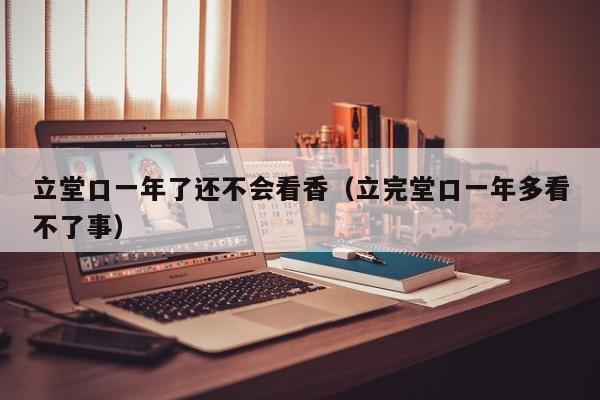 立堂口一年了还不会看香（立完堂口一年多看不了事）