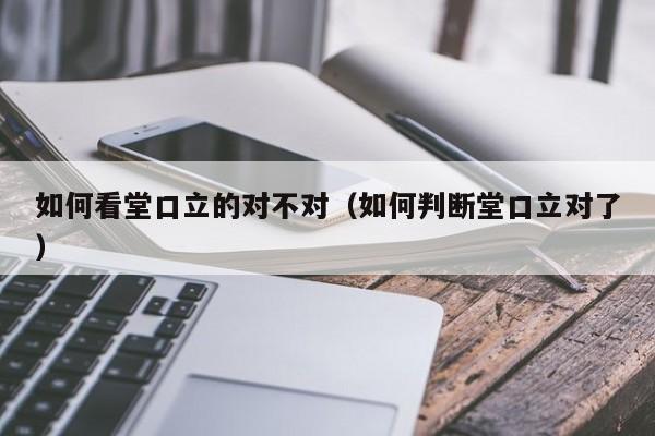 如何看堂口立的对不对（如何判断堂口立对了）
