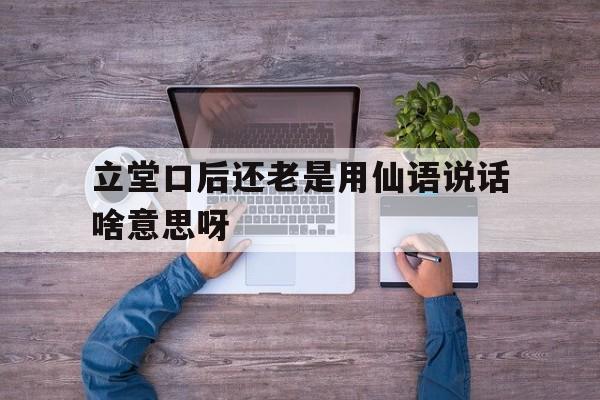 立堂口后还老是用仙语说话啥意思呀(要出堂口最明显的症状)