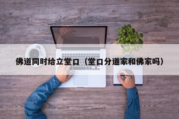 佛道同时给立堂口（堂口分道家和佛家吗）
