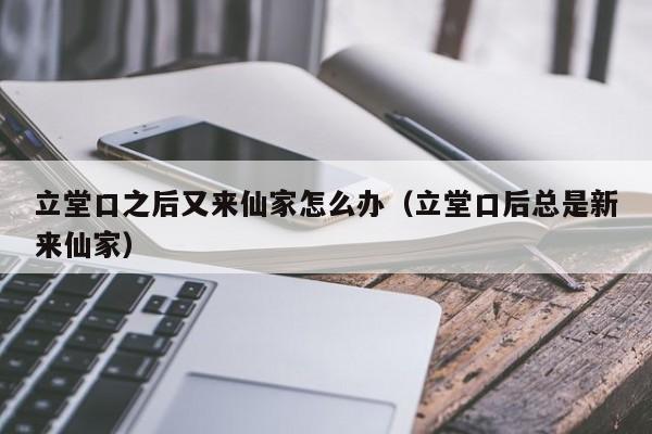 立堂口之后又来仙家怎么办（立堂口后总是新来仙家）